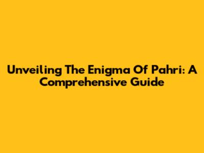 Unveiling The Enigma Of Pahri: A Comprehensive Guide