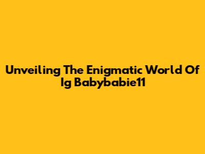 Unveiling The Enigmatic World Of Ig Babybabie11