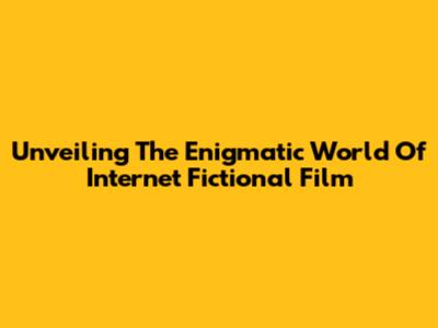 Unveiling The Enigmatic World Of Internet Fictional Film