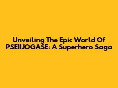 Unveiling The Epic World Of PSEIIJOGASE: A Superhero Saga