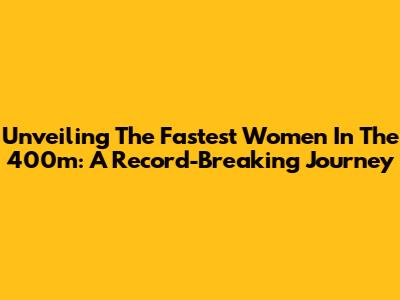 Unveiling The Fastest Women In The 400m: A Record-Breaking Journey