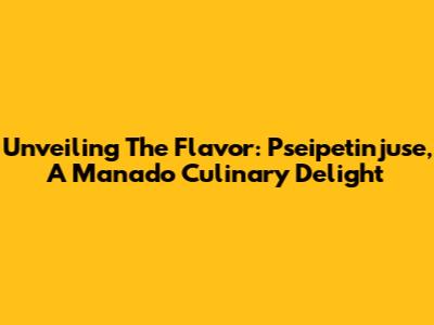 Unveiling The Flavor: Pseipetinjuse, A Manado Culinary Delight
