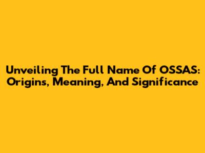 Unveiling The Full Name Of OSSAS: Origins, Meaning, And Significance