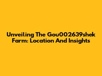 Unveiling The Gou002639shek Farm: Location And Insights
