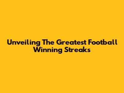 Unveiling The Greatest Football Winning Streaks