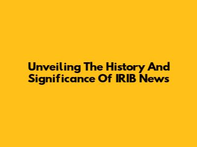 Unveiling The History And Significance Of IRIB News
