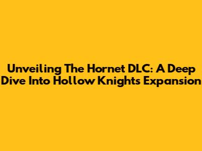 Unveiling The Hornet DLC: A Deep Dive Into Hollow Knight's Expansion