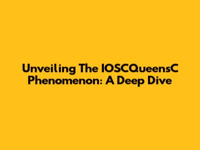 Unveiling The IOSCQueensC Phenomenon: A Deep Dive