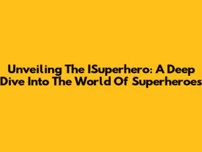 Unveiling The ISuperhero: A Deep Dive Into The World Of Superheroes
