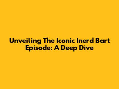 Unveiling The Iconic 'Inerd Bart' Episode: A Deep Dive