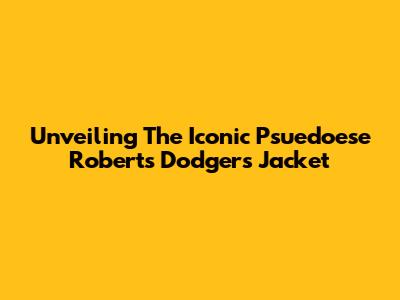 Unveiling The Iconic Psuedoese Roberts Dodgers Jacket