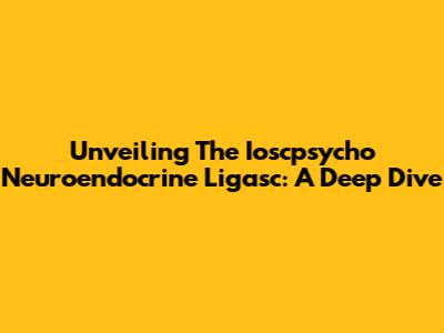 Unveiling The Ioscpsycho Neuroendocrine Ligasc: A Deep Dive