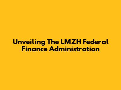 Unveiling The LMZH Federal Finance Administration