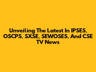 Unveiling The Latest In IPSES, OSCPS, SXSE, SEWOSES, And CSE TV News
