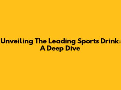 Unveiling The Leading Sports Drink: A Deep Dive
