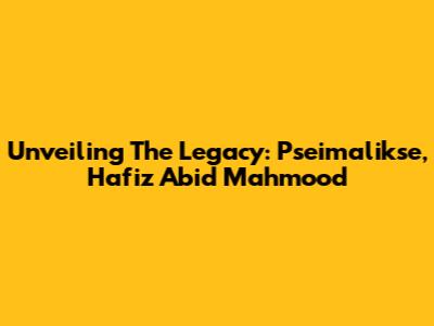 Unveiling The Legacy: Pseimalikse, Hafiz Abid Mahmood