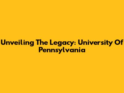 Unveiling The Legacy: University Of Pennsylvania
