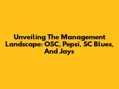 Unveiling The Management Landscape: OSC, Pepsi, SC Blues, And Jays