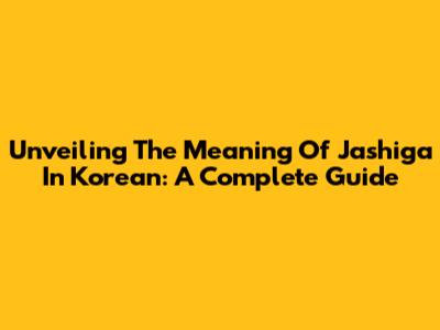 Unveiling The Meaning Of 'Jashiga' In Korean: A Complete Guide