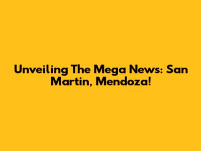 Unveiling The Mega News: San Martin, Mendoza!