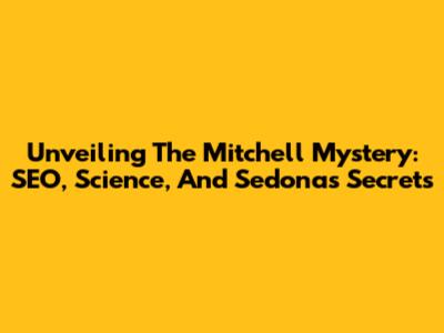 Unveiling The Mitchell Mystery: SEO, Science, And Sedona's Secrets