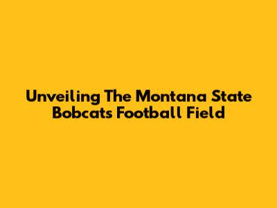 Unveiling The Montana State Bobcats' Football Field