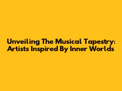 Unveiling The Musical Tapestry: Artists Inspired By Inner Worlds