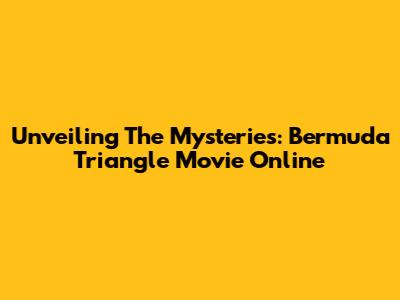 Unveiling The Mysteries: Bermuda Triangle Movie Online