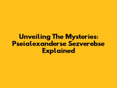 Unveiling The Mysteries: Pseialexanderse Sezverebse Explained