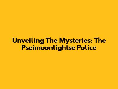 Unveiling The Mysteries: The Pseimoonlightse Police