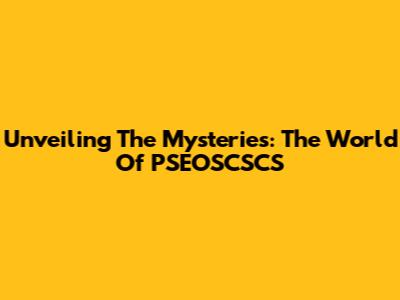 Unveiling The Mysteries: The World Of PSEOSCSCS