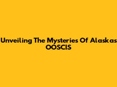 Unveiling The Mysteries Of Alaska's OOSCIS