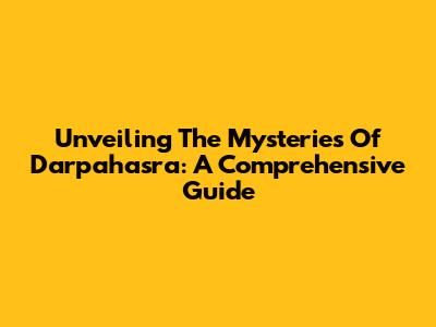 Unveiling The Mysteries Of Darpahasra: A Comprehensive Guide