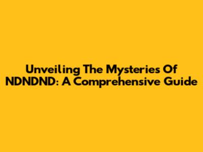 Unveiling The Mysteries Of NDNDND: A Comprehensive Guide
