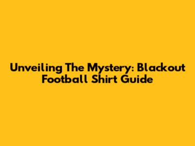 Unveiling The Mystery: Blackout Football Shirt Guide