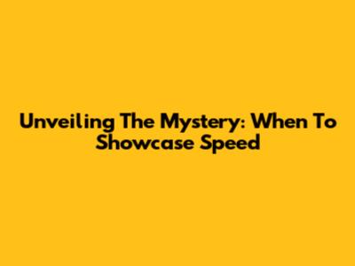 Unveiling The Mystery: When To Showcase Speed