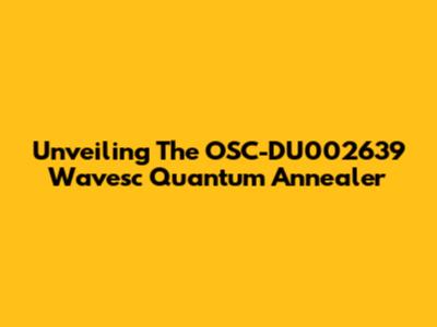 Unveiling The OSC-DU002639 Wavesc Quantum Annealer