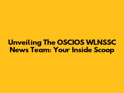 Unveiling The OSCIOS WLNSSC News Team: Your Inside Scoop