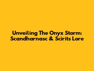 Unveiling The Onyx Storm: Scandharnasc & Scirits Lore