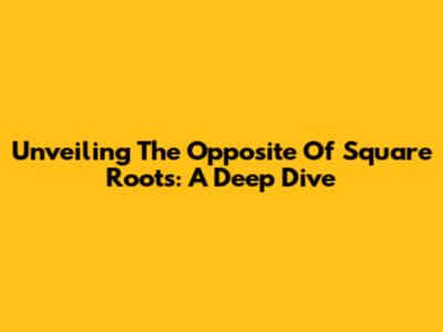 Unveiling The Opposite Of Square Roots: A Deep Dive
