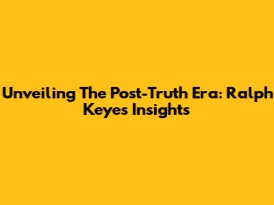 Unveiling The Post-Truth Era: Ralph Keyes' Insights
