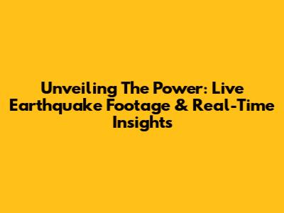 Unveiling The Power: Live Earthquake Footage & Real-Time Insights