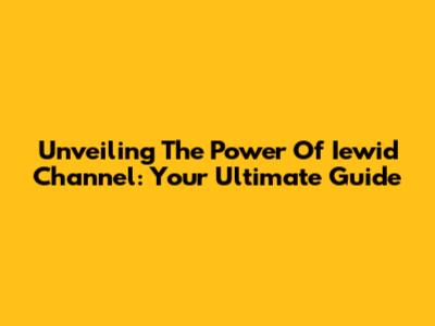 Unveiling The Power Of Iewid Channel: Your Ultimate Guide