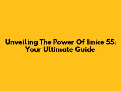 Unveiling The Power Of Iinice 55: Your Ultimate Guide