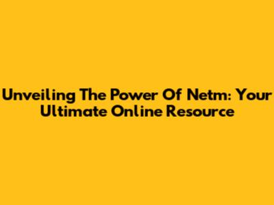 Unveiling The Power Of Netm: Your Ultimate Online Resource