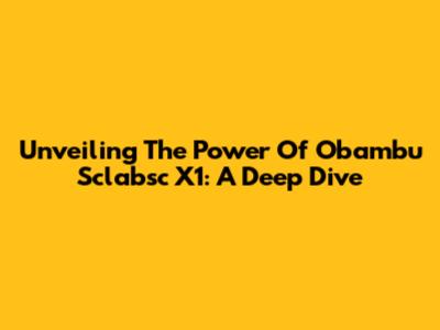 Unveiling The Power Of Obambu Sclabsc X1: A Deep Dive