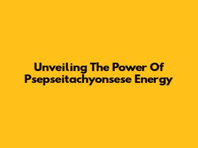 Unveiling The Power Of Psepseitachyonsese Energy
