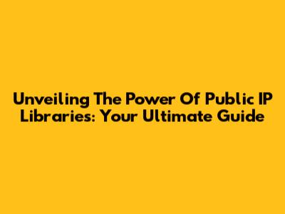 Unveiling The Power Of Public IP Libraries: Your Ultimate Guide