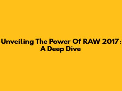 Unveiling The Power Of RAW 2017: A Deep Dive