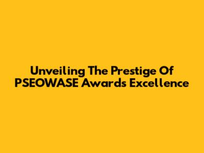 Unveiling The Prestige Of PSEOWASE Awards Excellence